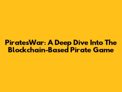 PiratesWar: A Deep Dive Into The Blockchain-Based Pirate Game