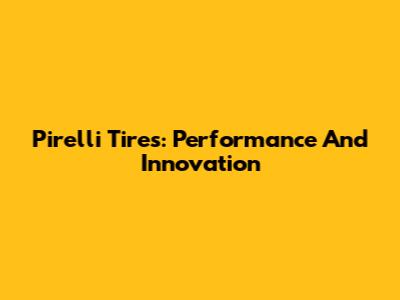 Pirelli Tires: Performance And Innovation