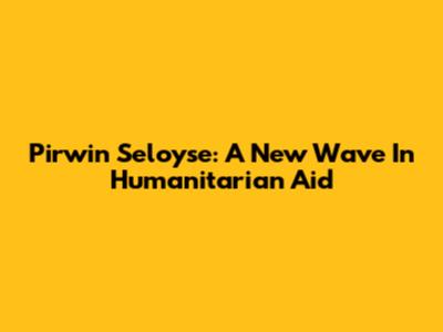 Pirwin Seloyse: A New Wave In Humanitarian Aid