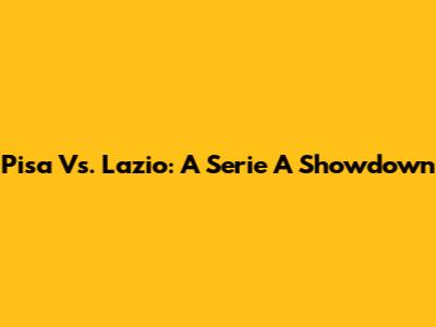Pisa Vs. Lazio: A Serie A Showdown