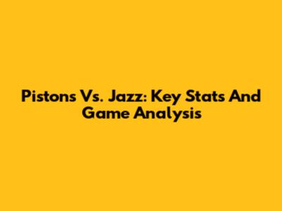 Pistons Vs. Jazz: Key Stats And Game Analysis