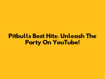 Pitbull's Best Hits: Unleash The Party On YouTube!