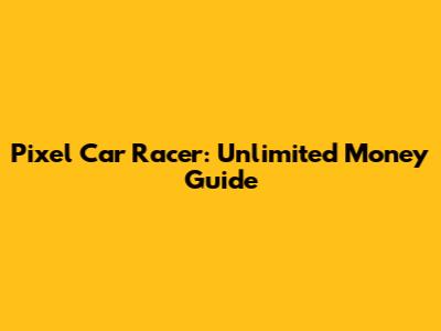 Pixel Car Racer: Unlimited Money Guide