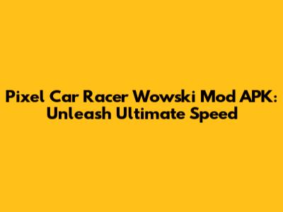 Pixel Car Racer Wowski Mod APK: Unleash Ultimate Speed