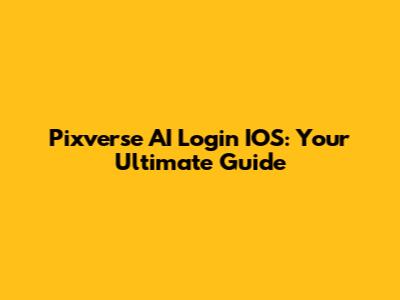 Pixverse AI Login IOS: Your Ultimate Guide