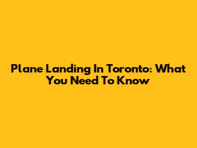 Plane Landing In Toronto: What You Need To Know