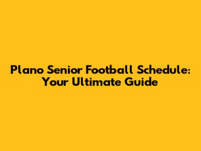 Plano Senior Football Schedule: Your Ultimate Guide