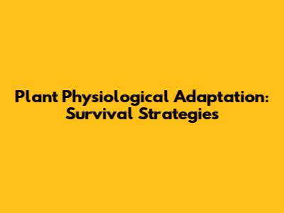 Plant Physiological Adaptation: Survival Strategies
