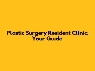 Plastic Surgery Resident Clinic: Your Guide