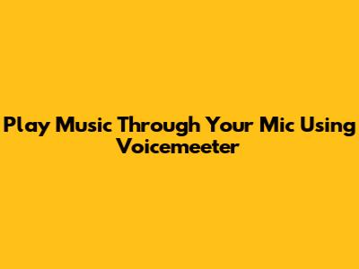 Play Music Through Your Mic Using Voicemeeter