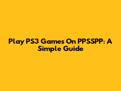 Play PS3 Games On PPSSPP: A Simple Guide