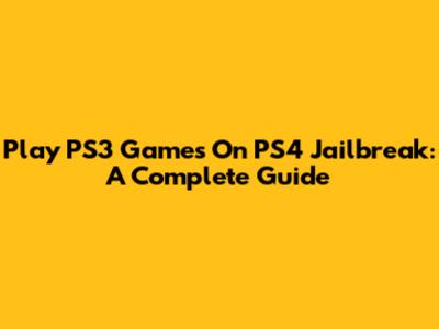 Play PS3 Games On PS4 Jailbreak: A Complete Guide