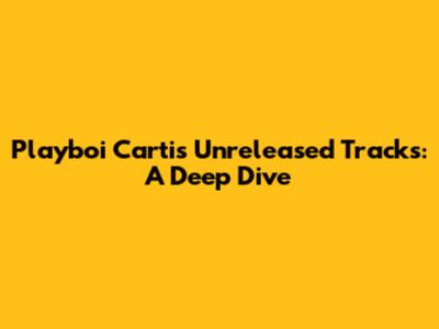 Playboi Carti's Unreleased Tracks: A Deep Dive