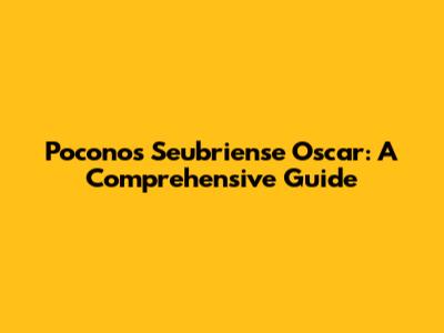 Poconos Seubriense Oscar: A Comprehensive Guide