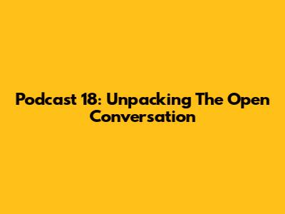Podcast 18: Unpacking The Open Conversation