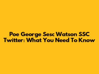 Poe George Sesc Watson SSC Twitter: What You Need To Know