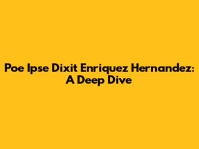 Poe Ipse Dixit Enriquez Hernandez: A Deep Dive