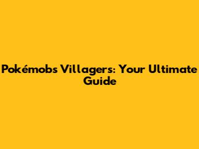 Pokémobs Villagers: Your Ultimate Guide
