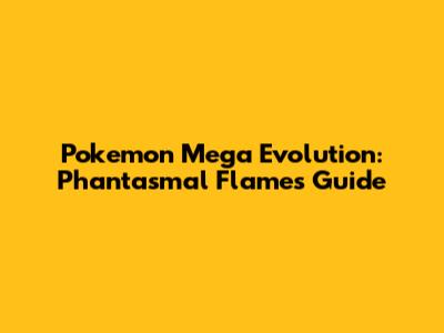 Pokemon Mega Evolution: Phantasmal Flames Guide