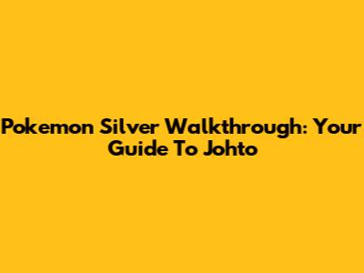 Pokemon Silver Walkthrough: Your Guide To Johto
