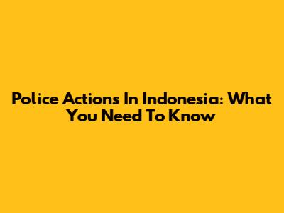 Police Actions In Indonesia: What You Need To Know