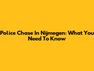 Police Chase In Nijmegen: What You Need To Know