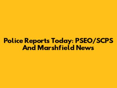 Police Reports Today: PSEO/SCPS And Marshfield News