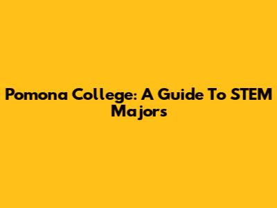 Pomona College: A Guide To STEM Majors