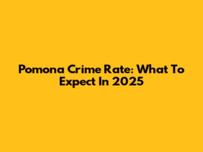 Pomona Crime Rate: What To Expect In 2025