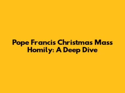 Pope Francis' Christmas Mass Homily: A Deep Dive