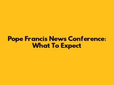 Pope Francis News Conference: What To Expect