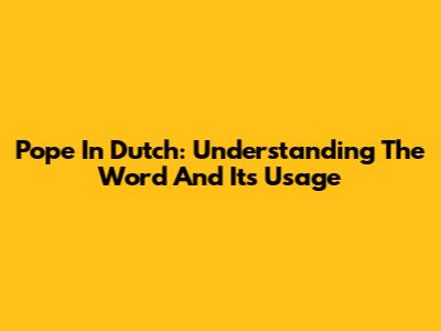 Pope In Dutch: Understanding The Word And Its Usage