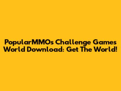PopularMMOs Challenge Games World Download: Get The World!