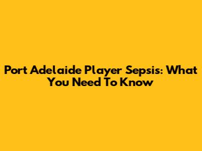Port Adelaide Player Sepsis: What You Need To Know