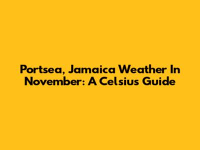 Portsea, Jamaica Weather In November: A Celsius Guide