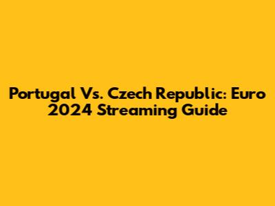 Portugal Vs. Czech Republic: Euro 2024 Streaming Guide