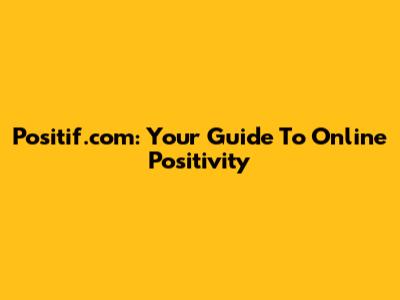Positif.com: Your Guide To Online Positivity