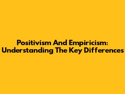 Positivism And Empiricism: Understanding The Key Differences