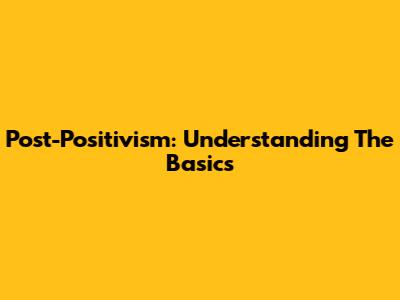 Post-Positivism: Understanding The Basics