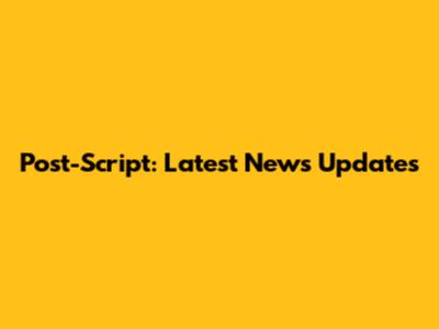 Post-Script: Latest News Updates