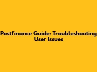 Postfinance Guide: Troubleshooting User Issues