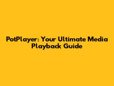 PotPlayer: Your Ultimate Media Playback Guide