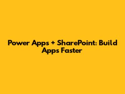 Power Apps + SharePoint: Build Apps Faster