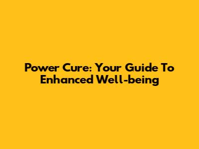 Power Cure: Your Guide To Enhanced Well-being