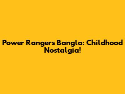 Power Rangers Bangla: Childhood Nostalgia!