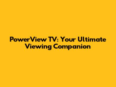 PowerView TV: Your Ultimate Viewing Companion