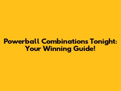 Powerball Combinations Tonight: Your Winning Guide!