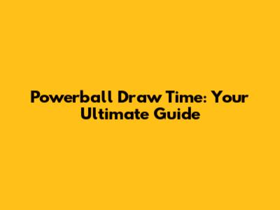 Powerball Draw Time: Your Ultimate Guide