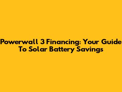 Powerwall 3 Financing: Your Guide To Solar Battery Savings