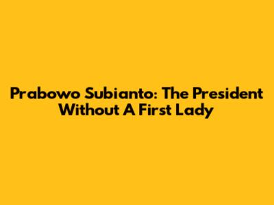 Prabowo Subianto: The President Without A First Lady